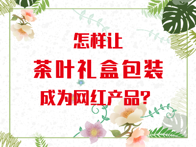 在山東，如何讓茶葉禮盒包裝成為網(wǎng)紅產(chǎn)品？